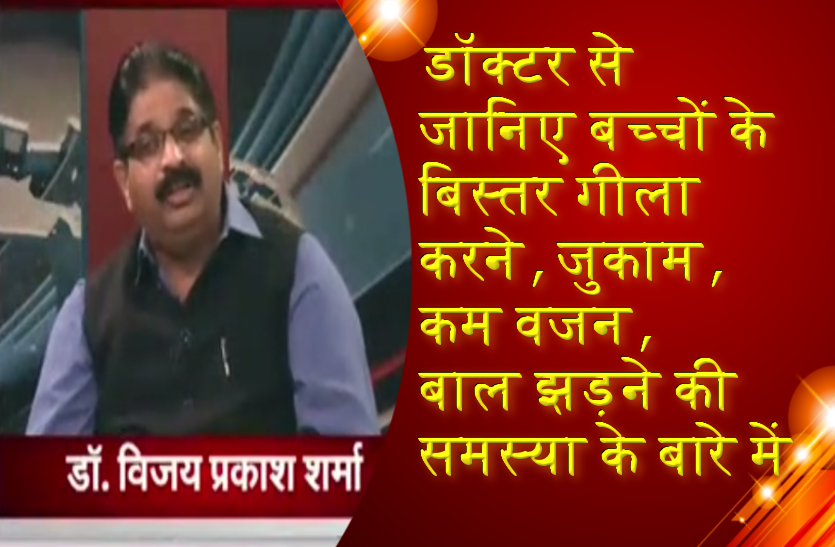डॉक्टर से जानिए बच्चों के बिस्तर गीला करने, जुकाम, कम वजन, बाल झड़ने की समस्या
के बारे में