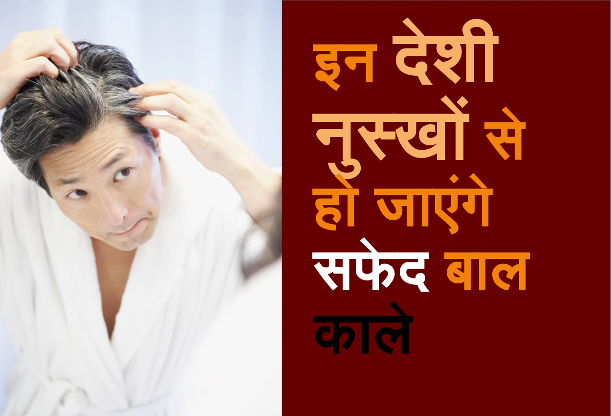 इन देशी नुस्खों से शर्तिया काले हो जाएंगे सफेद बाल