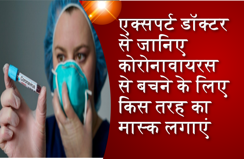 corona virus: एक्सपर्ट डॉक्टर से जानिए कोरोनावायरस से बचने के लिए किस तरह का
मास्क लगाएं