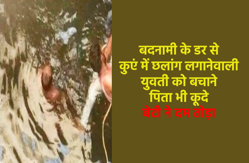 बदनामी के डर से कुएं में कूदी युवती, पिता ने भी छलांग लगाई पर बेटी को नहीं बचा
सके